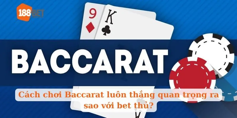 Cách chơi Baccarat luôn thắng quan trọng ra sao với bet thủ?