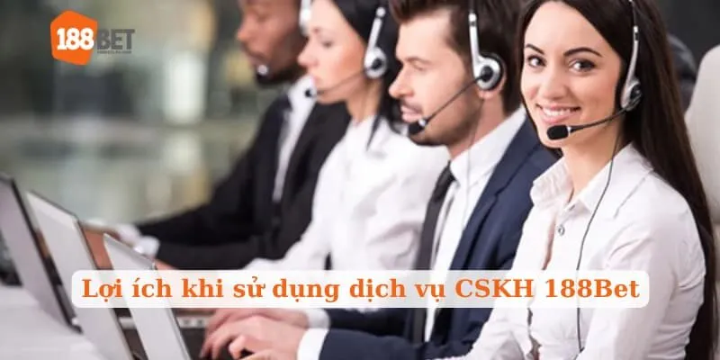 Lợi ích khi sử dụng dịch vụ CSKH 188Bet