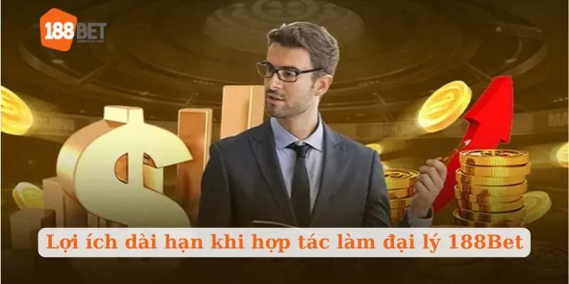 Lợi ích dài hạn khi hợp tác làm đại lý 188Bet