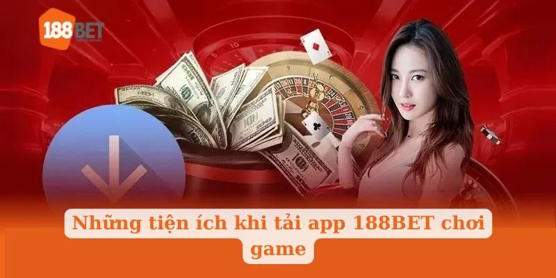 Những tiện ích khi tải app 188BET chơi game
