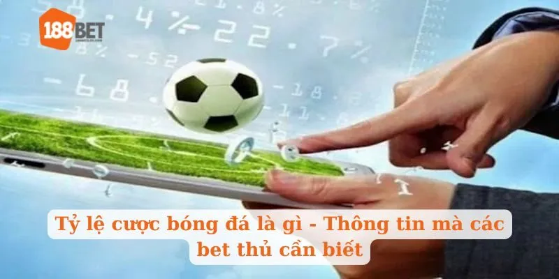 Tỷ lệ cược bóng đá là gì - Thông tin mà các bet thủ cần biết